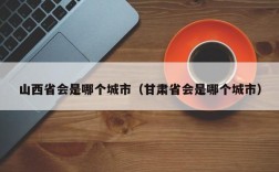 山西省会是哪个城市（甘肃省会是哪个城市）