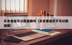 长青春痘可以敷面膜吗（长青春痘可不可以敷面膜）