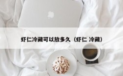 虾仁冷藏可以放多久（虾仁 冷藏）