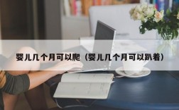 婴儿几个月可以爬（婴儿几个月可以趴着）