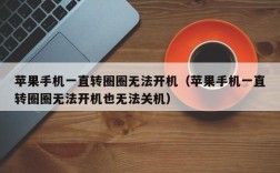 苹果手机一直转圈圈无法开机（苹果手机一直转圈圈无法开机也无法关机）