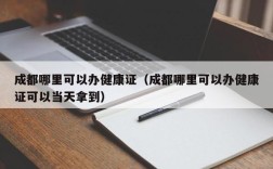 成都哪里可以办健康证（成都哪里可以办健康证可以当天拿到）