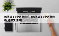鸡蛋放了3个月能吃吗（鸡蛋放了3个月能吃吗,打开又没坏）
