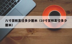 八寸蛋糕直径多少厘米（10寸蛋糕直径多少厘米）
