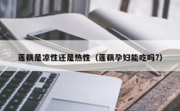 莲藕是凉性还是热性（莲藕孕妇能吃吗?）