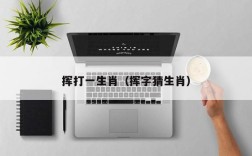 挥打一生肖（挥字猜生肖）