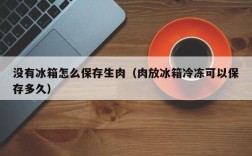 没有冰箱怎么保存生肉（肉放冰箱冷冻可以保存多久）