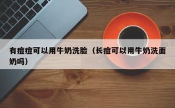 有痘痘可以用牛奶洗脸（长痘可以用牛奶洗面奶吗）