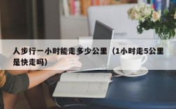 人步行一小时能走多少公里（1小时走5公里是快走吗）