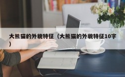大熊猫的外貌特征（大熊猫的外貌特征10字）