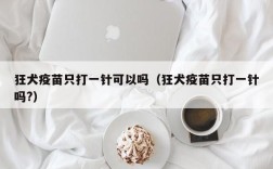 狂犬疫苗只打一针可以吗（狂犬疫苗只打一针吗?）