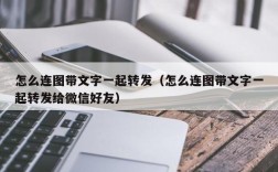 怎么连图带文字一起转发（怎么连图带文字一起转发给微信好友）