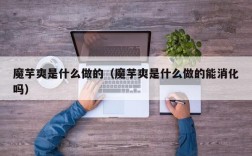 魔芋爽是什么做的（魔芋爽是什么做的能消化吗）
