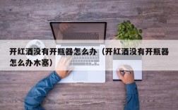 开红酒没有开瓶器怎么办（开红酒没有开瓶器怎么办木塞）