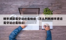 顺丰速运是空运还是陆运（怎么判断顺丰速运是空运还是陆运）
