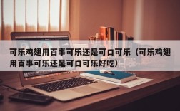 可乐鸡翅用百事可乐还是可口可乐（可乐鸡翅用百事可乐还是可口可乐好吃）