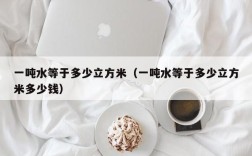 一吨水等于多少立方米（一吨水等于多少立方米多少钱）