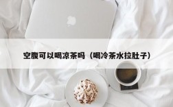 空腹可以喝凉茶吗（喝冷茶水拉肚子）