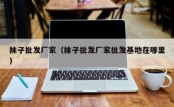 袜子批发厂家（袜子批发厂家批发基地在哪里）