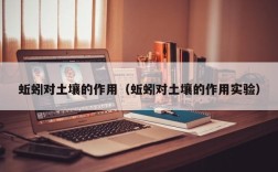 蚯蚓对土壤的作用（蚯蚓对土壤的作用实验）