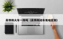 高铁和火车一样吗（高铁和动车有啥区别）