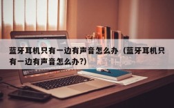 蓝牙耳机只有一边有声音怎么办（蓝牙耳机只有一边有声音怎么办?）