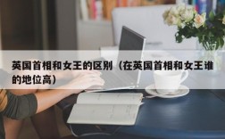 英国首相和女王的区别（在英国首相和女王谁的地位高）