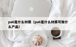 pa6是什么材质（pa6是什么材质可做什么产品）