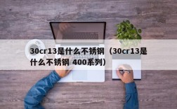 30cr13是什么不锈钢（30cr13是什么不锈钢 400系列）