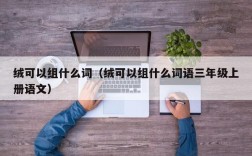 绒可以组什么词（绒可以组什么词语三年级上册语文）