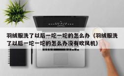 羽绒服洗了以后一坨一坨的怎么办（羽绒服洗了以后一坨一坨的怎么办没有吹风机）