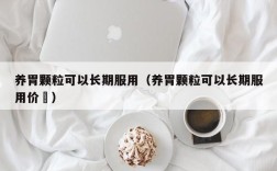 养胃颗粒可以长期服用（养胃颗粒可以长期服用价挌）