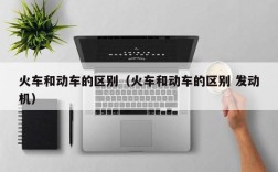 火车和动车的区别（火车和动车的区别 发动机）