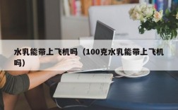水乳能带上飞机吗（100克水乳能带上飞机吗）