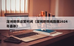 深圳地铁运营时间（深圳地铁线路图2024年最新）