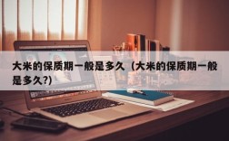 大米的保质期一般是多久（大米的保质期一般是多久?）