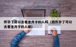 怀孕了可以去看坐月子的人吗（我怀孕了可以去看坐月子的人嘛）