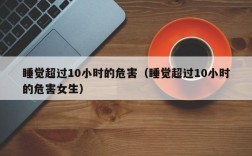 睡觉超过10小时的危害（睡觉超过10小时的危害女生）