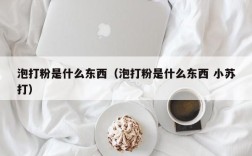 泡打粉是什么东西（泡打粉是什么东西 小苏打）